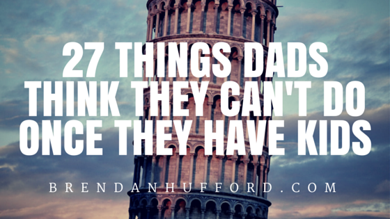 27 Things Dads Think They Can’t Do Once They Have Kids (And They’re Wrong)
